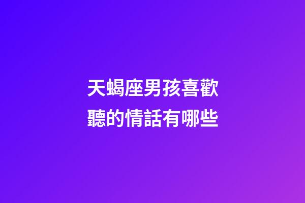 天蝎座男孩喜歡聽的情話有哪些-第1張-星座運勢-玄機派