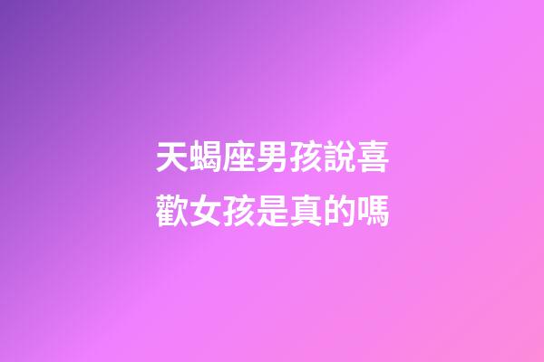 天蝎座男孩說喜歡女孩是真的嗎-第1張-星座運勢-玄機派