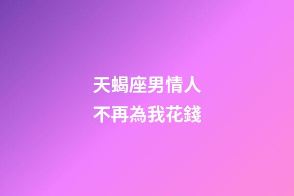 天蝎座男情人不再為我花錢-第1張-星座運(yùn)勢-玄機(jī)派