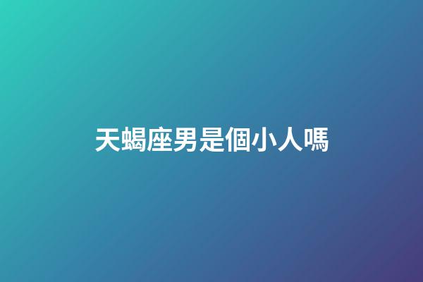 天蝎座男是個小人嗎-第1張-星座運勢-玄機派