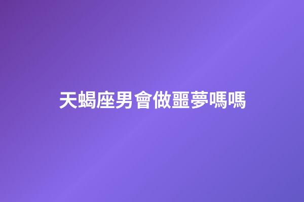 天蝎座男會做噩夢嗎嗎-第1張-星座運勢-玄機派