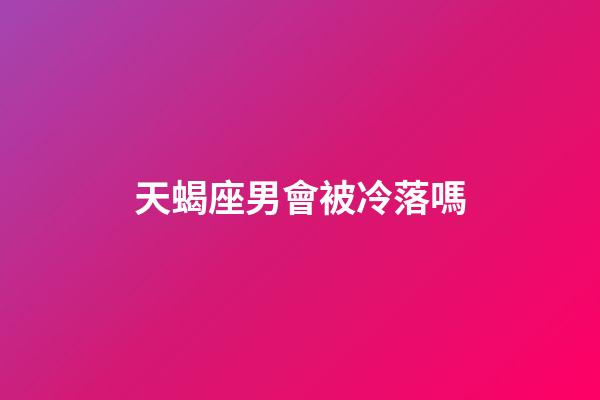 天蝎座男會被冷落嗎-第1張-星座運勢-玄機派