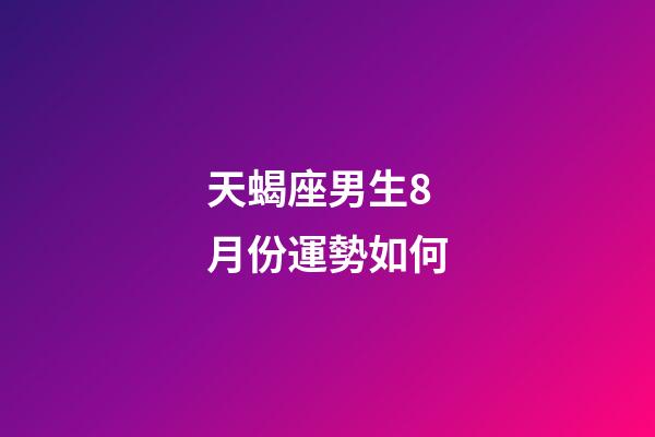 天蝎座男生8月份運勢如何-第1張-星座運勢-玄機派