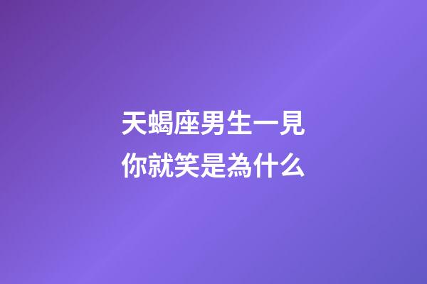 天蝎座男生一見你就笑是為什么-第1張-星座運勢-玄機派