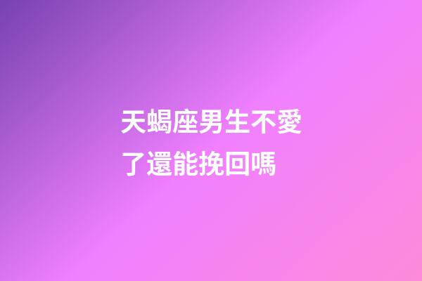 天蝎座男生不愛了還能挽回嗎-第1張-星座運(yùn)勢-玄機(jī)派