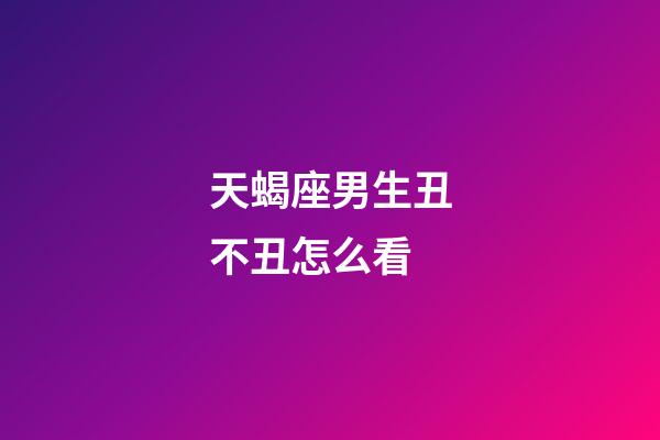 天蝎座男生丑不丑怎么看-第1張-星座運勢-玄機派