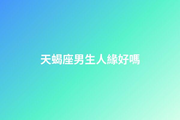 天蝎座男生人緣好嗎-第1張-星座運勢-玄機派