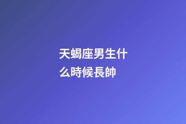 天蝎座男生什么時候長帥-第1張-星座運(yùn)勢-玄機(jī)派