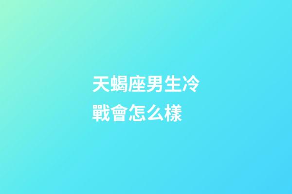 天蝎座男生冷戰會怎么樣-第1張-星座運勢-玄機派