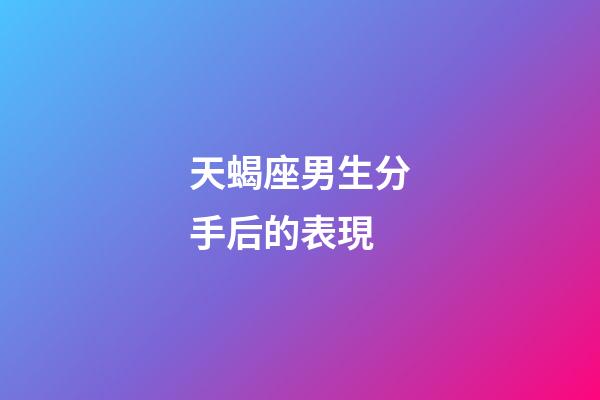天蝎座男生分手后的表現-第1張-星座運勢-玄機派