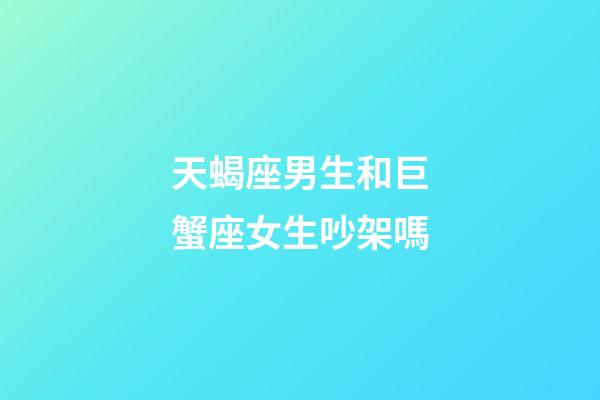 天蝎座男生和巨蟹座女生吵架嗎-第1張-星座運勢-玄機派