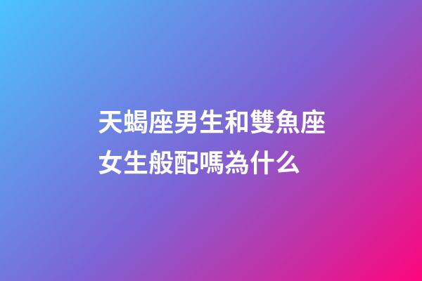 天蝎座男生和雙魚座女生般配嗎為什么-第1張-星座運勢-玄機派