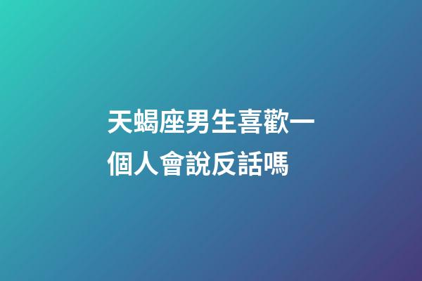 天蝎座男生喜歡一個人會說反話嗎-第1張-星座運勢-玄機派
