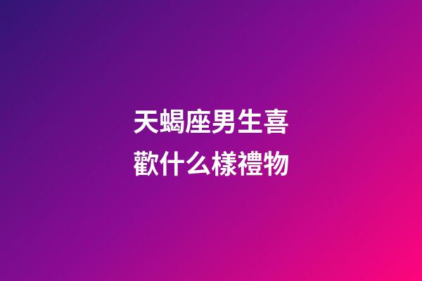 天蝎座男生喜歡什么樣禮物-第1張-星座運勢-玄機派