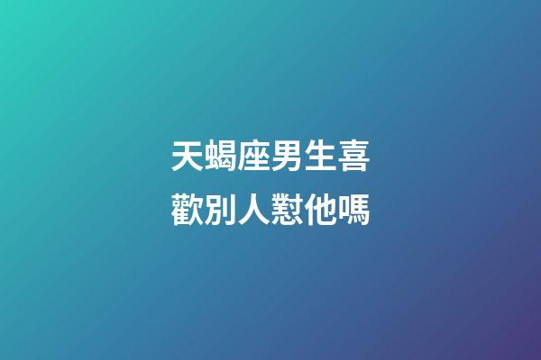 天蝎座男生喜歡別人懟他嗎-第1張-星座運(yùn)勢(shì)-玄機(jī)派