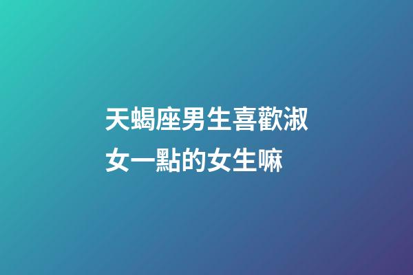 天蝎座男生喜歡淑女一點的女生嘛-第1張-星座運勢-玄機派
