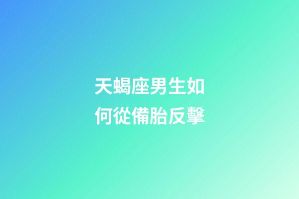 天蝎座男生如何從備胎反擊-第1張-星座運勢-玄機派