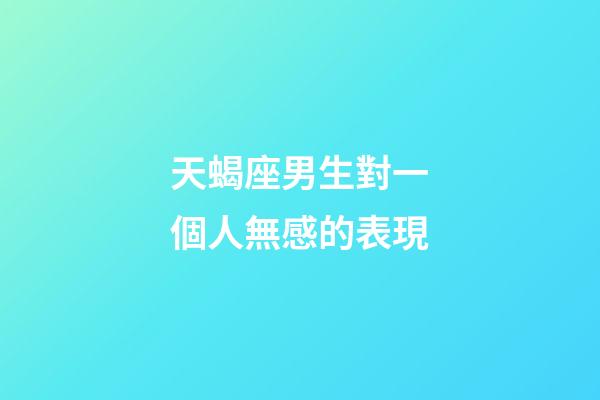 天蝎座男生對一個人無感的表現-第1張-星座運勢-玄機派