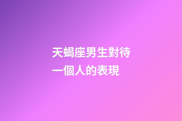 天蝎座男生對待一個人的表現-第1張-星座運勢-玄機派