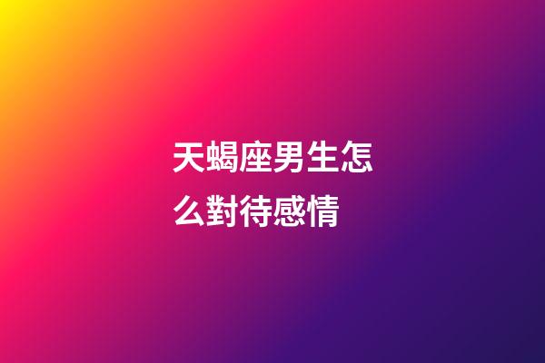 天蝎座男生怎么對待感情-第1張-星座運勢-玄機派