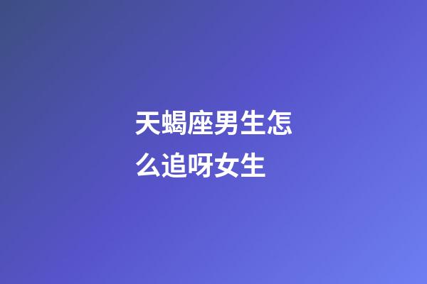 天蝎座男生怎么追呀女生-第1張-星座運(yùn)勢-玄機(jī)派