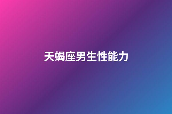 天蝎座男生性能力