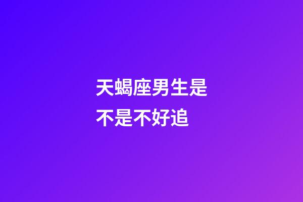 天蝎座男生是不是不好追-第1張-星座運勢-玄機派