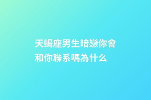 天蝎座男生暗戀你會和你聯系嗎為什么-第1張-星座運勢-玄機派