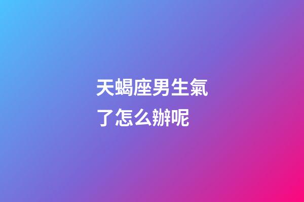 天蝎座男生氣了怎么辦呢-第1張-星座運勢-玄機派