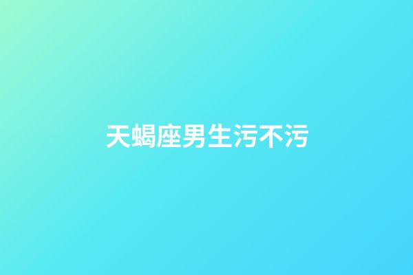 天蝎座男生污不污-第1張-星座運(yùn)勢(shì)-玄機(jī)派