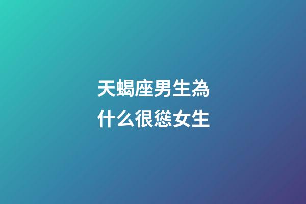 天蝎座男生為什么很慫女生-第1張-星座運勢-玄機派