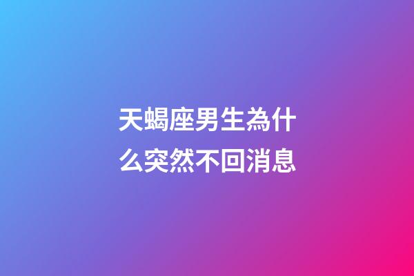 天蝎座男生為什么突然不回消息-第1張-星座運勢-玄機派