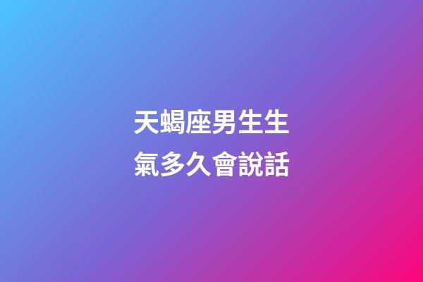 天蝎座男生生氣多久會說話-第1張-星座運勢-玄機派