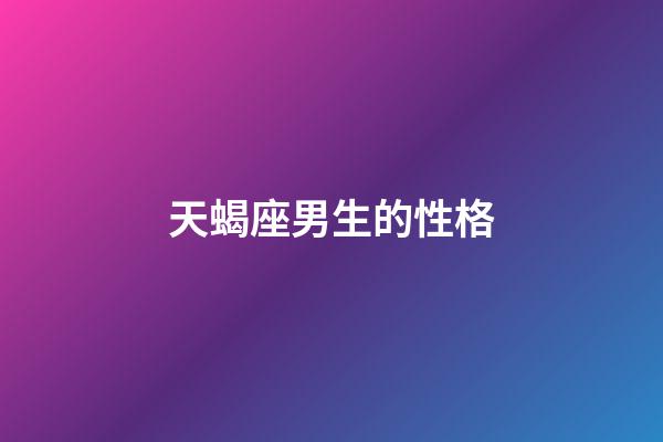 天蝎座男生的性格（天蝎男偏愛哪類型女生）-第1張-星座運勢-玄機派