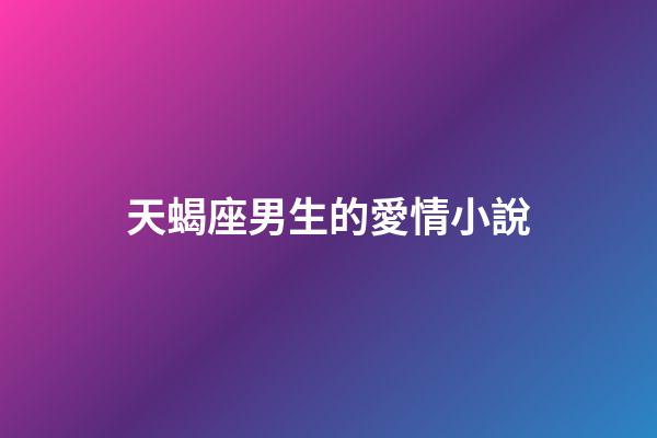 天蝎座男生的愛情小說-第1張-星座運勢-玄機派