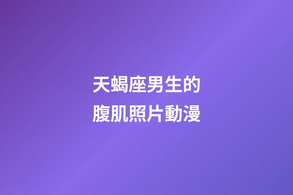 天蝎座男生的腹肌照片動漫-第1張-星座運勢-玄機派