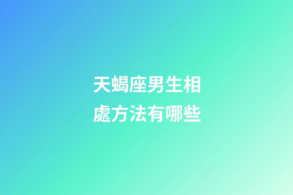 天蝎座男生相處方法有哪些-第1張-星座運(yùn)勢(shì)-玄機(jī)派