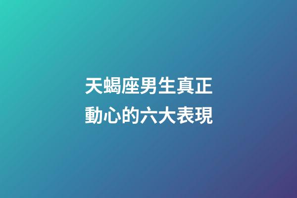 天蝎座男生真正動心的六大表現-第1張-星座運勢-玄機派