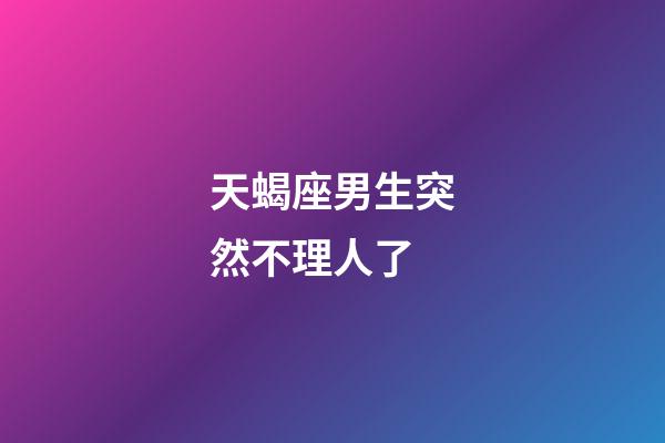 天蝎座男生突然不理人了-第1張-星座運(yùn)勢(shì)-玄機(jī)派