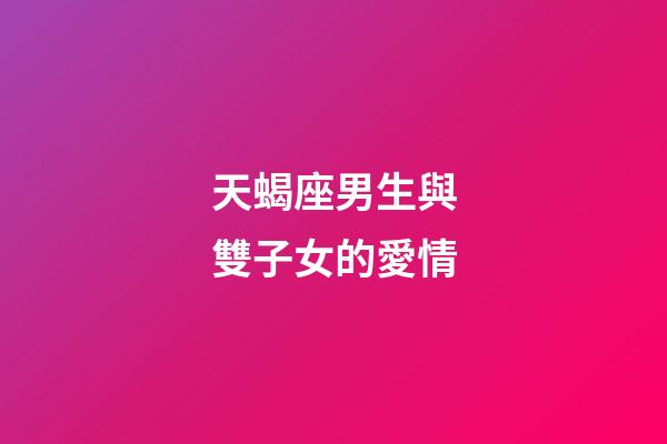 天蝎座男生與雙子女的愛情-第1張-星座運勢-玄機派