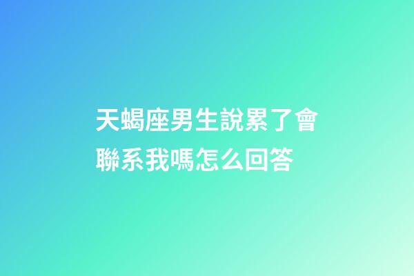 天蝎座男生說累了會聯系我嗎怎么回答-第1張-星座運勢-玄機派