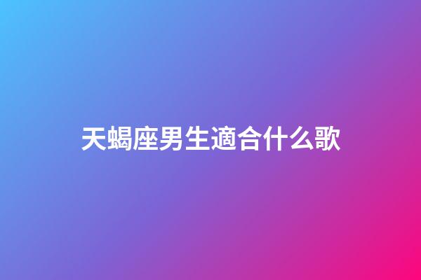 天蝎座男生適合什么歌-第1張-星座運勢-玄機派