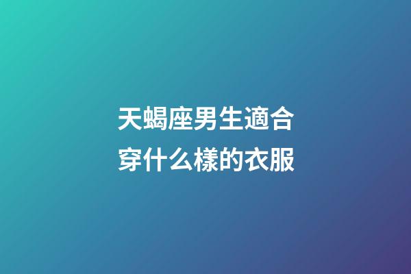 天蝎座男生適合穿什么樣的衣服-第1張-星座運(yùn)勢(shì)-玄機(jī)派