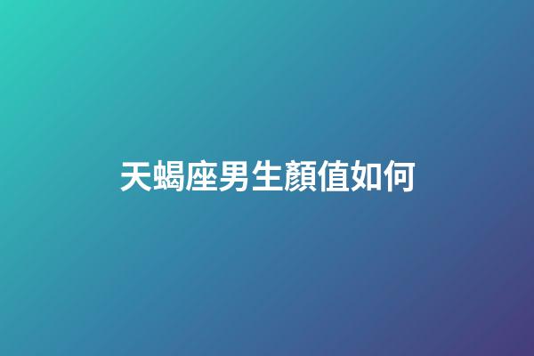 天蝎座男生顏值如何-第1張-星座運勢-玄機派