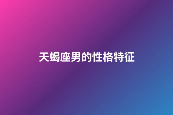 天蝎座男的性格特征-第1張-星座運勢-玄機派