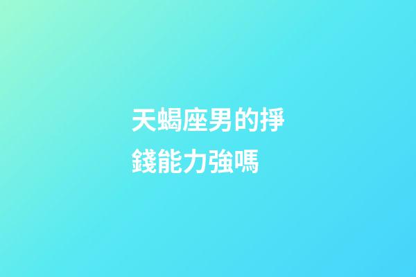 天蝎座男的掙錢能力強嗎-第1張-星座運勢-玄機派