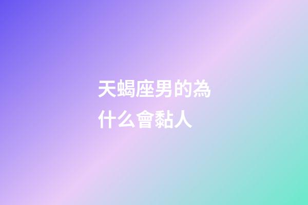 天蝎座男的為什么會黏人-第1張-星座運勢-玄機派