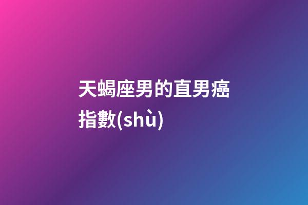天蝎座男的直男癌指數(shù)