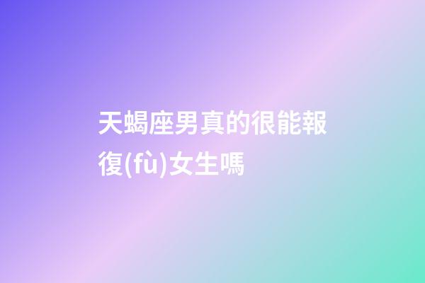 天蝎座男真的很能報復(fù)女生嗎-第1張-星座運勢-玄機派
