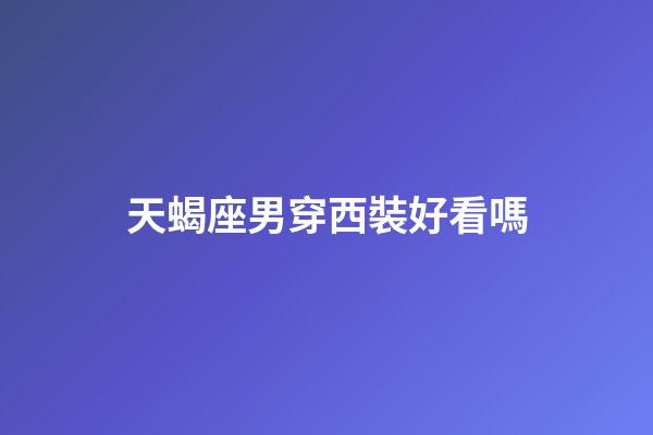 天蝎座男穿西裝好看嗎-第1張-星座運勢-玄機派